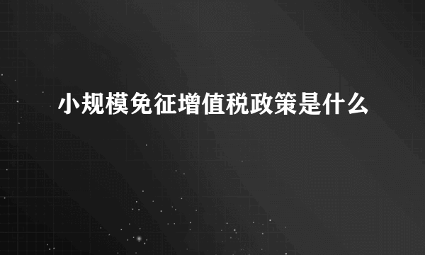 小规模免征增值税政策是什么