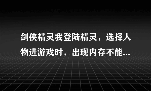 剑侠精灵我登陆精灵，选择人物进游戏时，出现内存不能为read，请高手指点不胜感激~~~