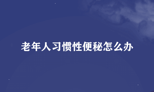 老年人习惯性便秘怎么办