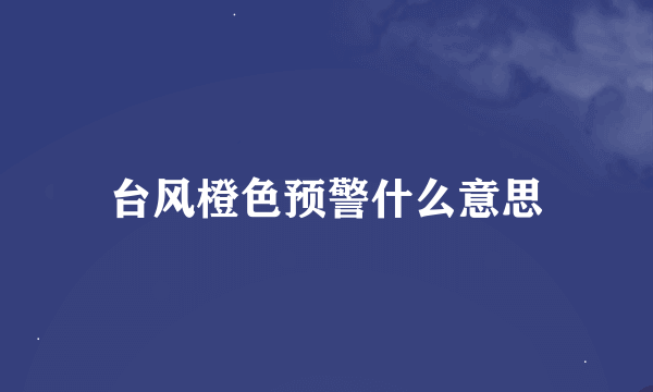 台风橙色预警什么意思