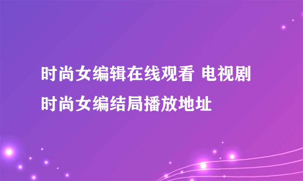 时尚女编辑在线观看 电视剧时尚女编结局播放地址