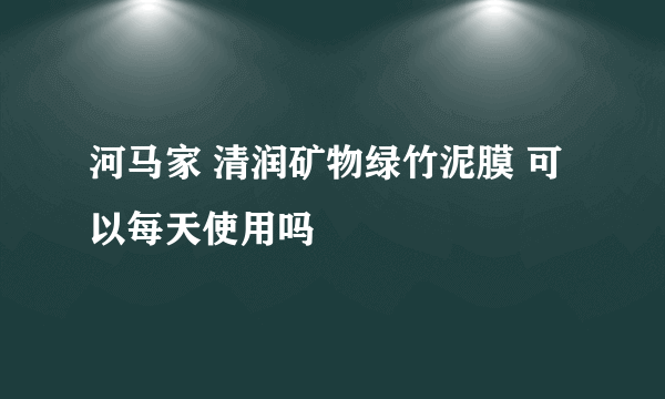 河马家 清润矿物绿竹泥膜 可以每天使用吗