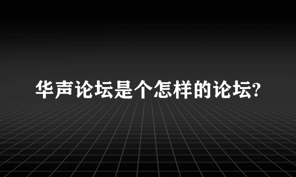 华声论坛是个怎样的论坛?