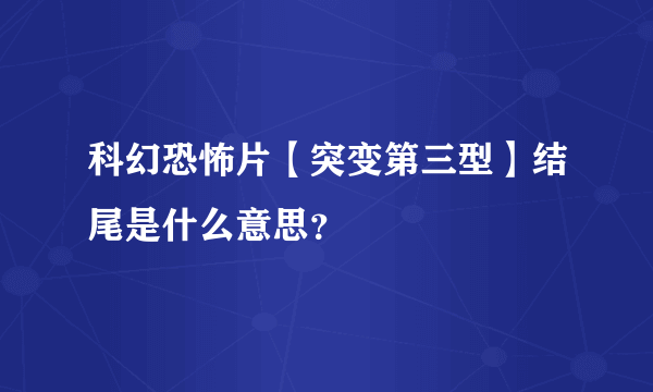 科幻恐怖片【突变第三型】结尾是什么意思？