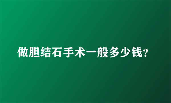 做胆结石手术一般多少钱？