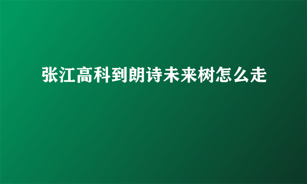 张江高科到朗诗未来树怎么走