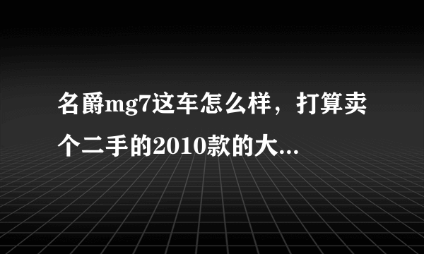 名爵mg7这车怎么样，打算卖个二手的2010款的大概多少钱