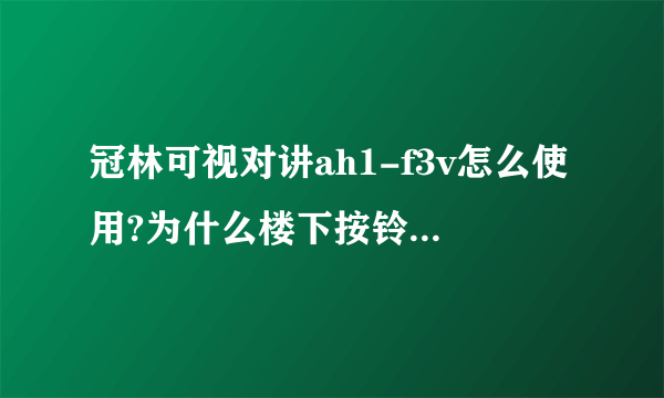 冠林可视对讲ah1-f3v怎么使用?为什么楼下按铃家里没有反应呢？