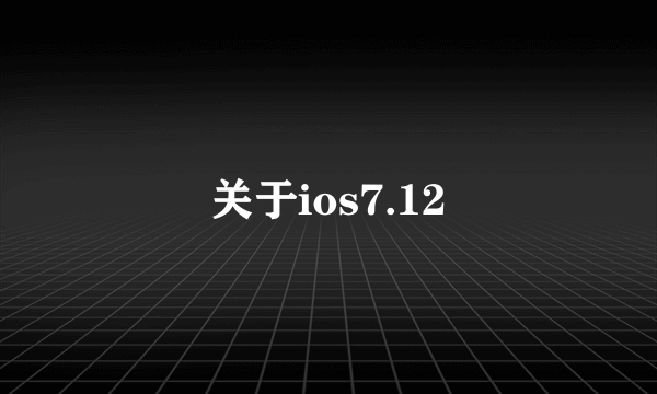 关于ios7.12