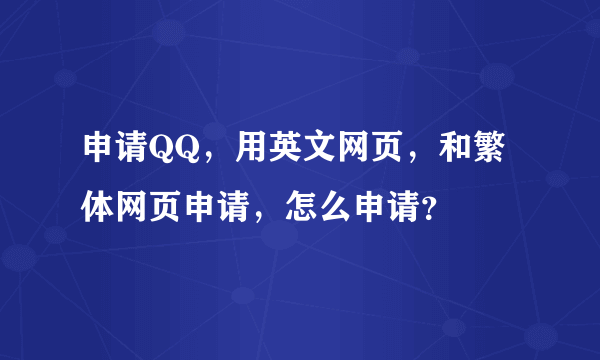 申请QQ，用英文网页，和繁体网页申请，怎么申请？