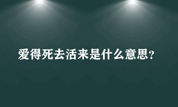 爱得死去活来是什么意思？