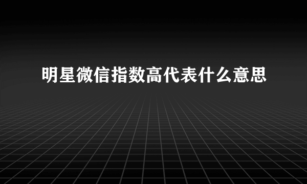 明星微信指数高代表什么意思