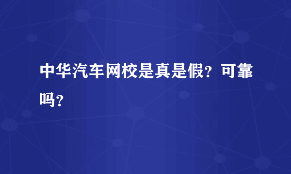 中华汽车网校是真是假？可靠吗？