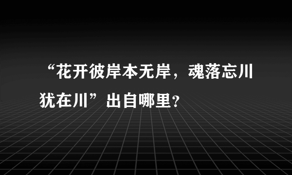 “花开彼岸本无岸，魂落忘川犹在川”出自哪里？