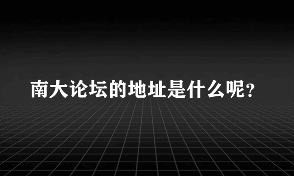 南大论坛的地址是什么呢？