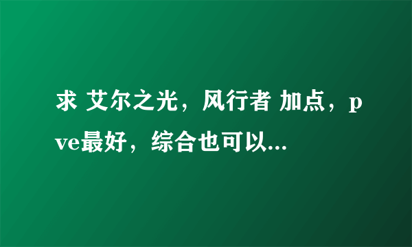 求 艾尔之光，风行者 加点，pve最好，综合也可以 要最新版的！！！！