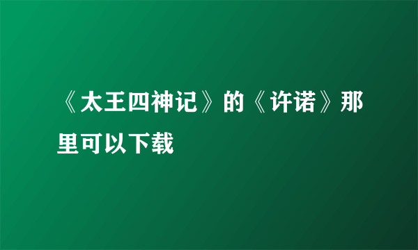 《太王四神记》的《许诺》那里可以下载