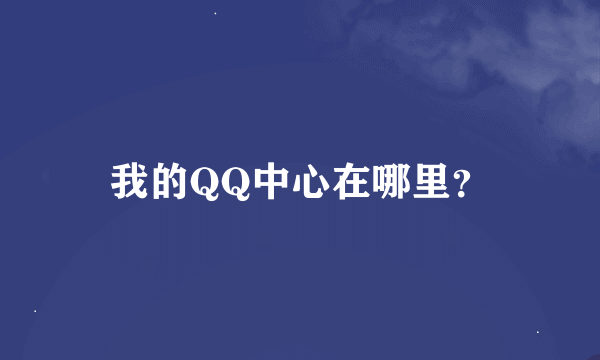 我的QQ中心在哪里？