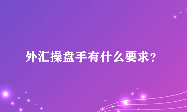 外汇操盘手有什么要求？