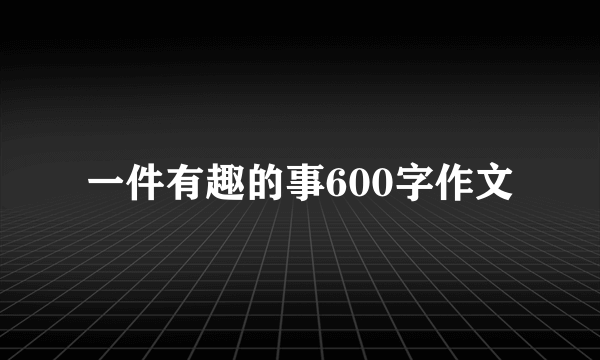 一件有趣的事600字作文