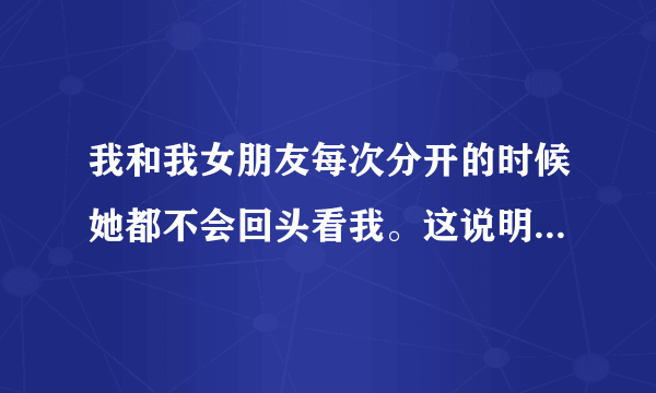 我和我女朋友每次分开的时候她都不会回头看我。这说明什么呢？