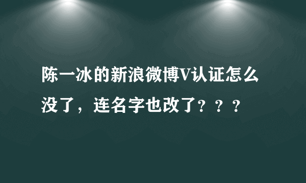 陈一冰的新浪微博V认证怎么没了，连名字也改了？？？