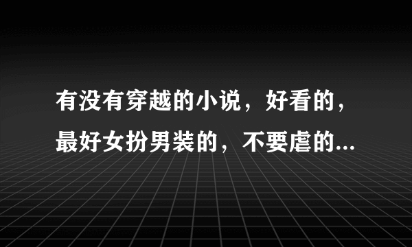 有没有穿越的小说，好看的，最好女扮男装的，不要虐的，非女尊，专情的