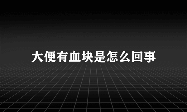 大便有血块是怎么回事