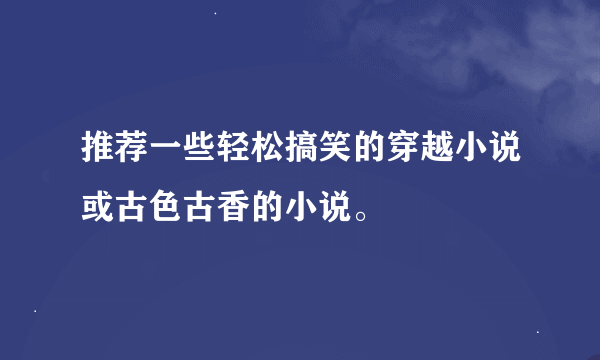 推荐一些轻松搞笑的穿越小说或古色古香的小说。