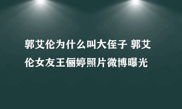 郭艾伦为什么叫大侄子 郭艾伦女友王俪婷照片微博曝光