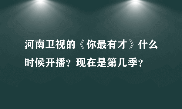 河南卫视的《你最有才》什么时候开播？现在是第几季？