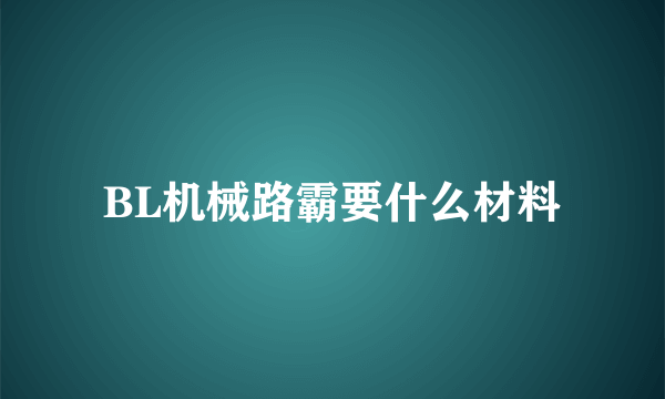 BL机械路霸要什么材料