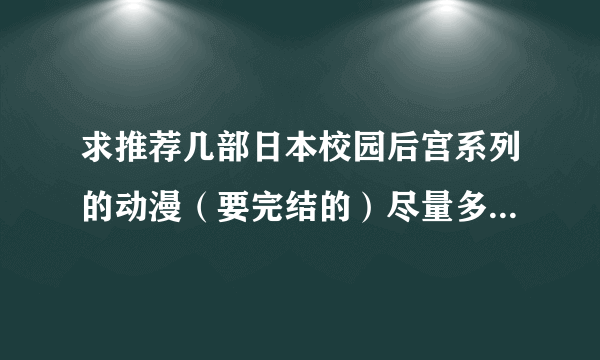 求推荐几部日本校园后宫系列的动漫（要完结的）尽量多给几部因为我看过很多