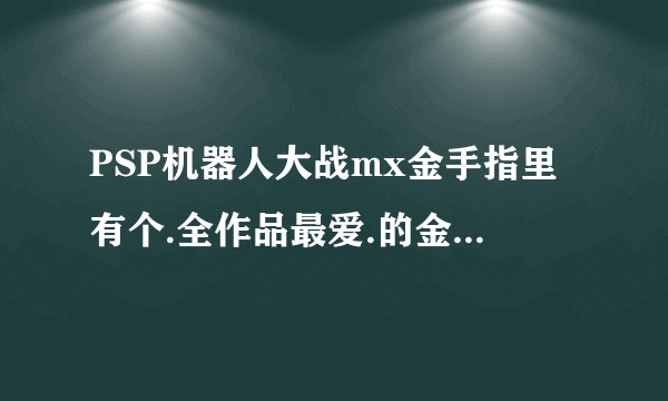 PSP机器人大战mx金手指里有个.全作品最爱.的金手指是干什么的啊