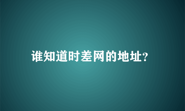 谁知道时差网的地址？