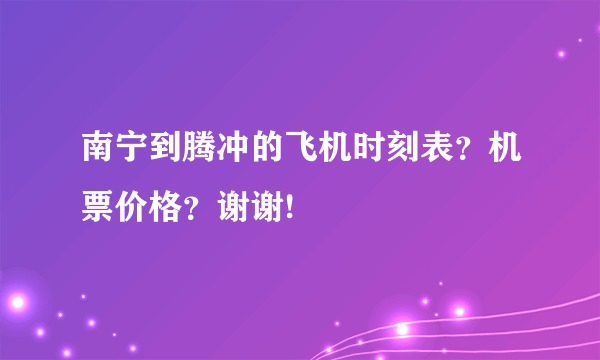 南宁到腾冲的飞机时刻表？机票价格？谢谢!