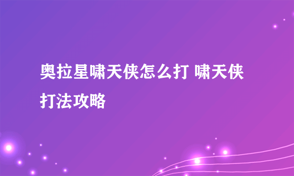 奥拉星啸天侠怎么打 啸天侠打法攻略