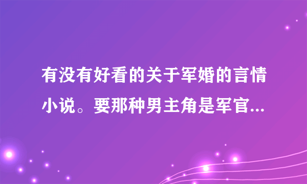 有没有好看的关于军婚的言情小说。要那种男主角是军官，女主角是普通人的那种....