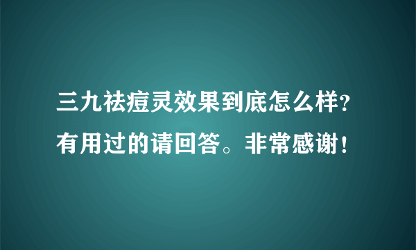 三九祛痘灵效果到底怎么样？有用过的请回答。非常感谢！