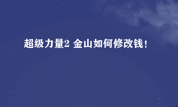 超级力量2 金山如何修改钱！