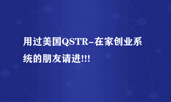 用过美国QSTR-在家创业系统的朋友请进!!!