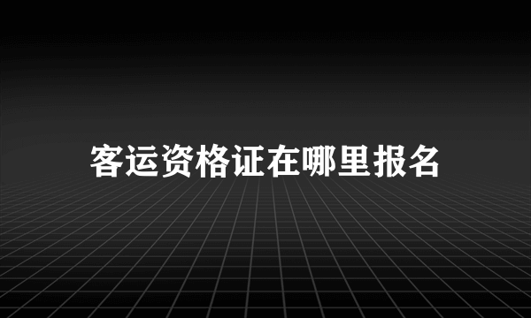 客运资格证在哪里报名