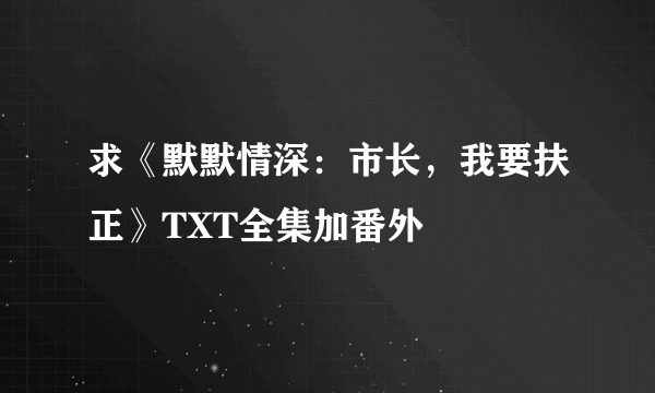 求《默默情深：市长，我要扶正》TXT全集加番外