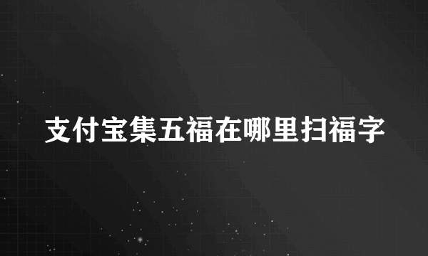 支付宝集五福在哪里扫福字