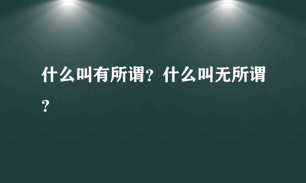 什么叫有所谓？什么叫无所谓？