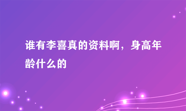 谁有李喜真的资料啊，身高年龄什么的