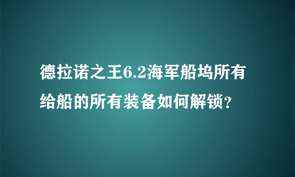 德拉诺之王6.2海军船坞所有给船的所有装备如何解锁？