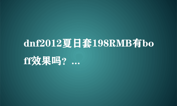 dnf2012夏日套198RMB有boff效果吗？为什么腰带没有boff效果？