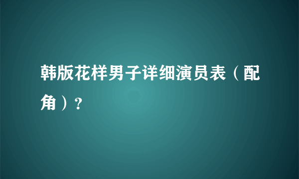 韩版花样男子详细演员表（配角）？