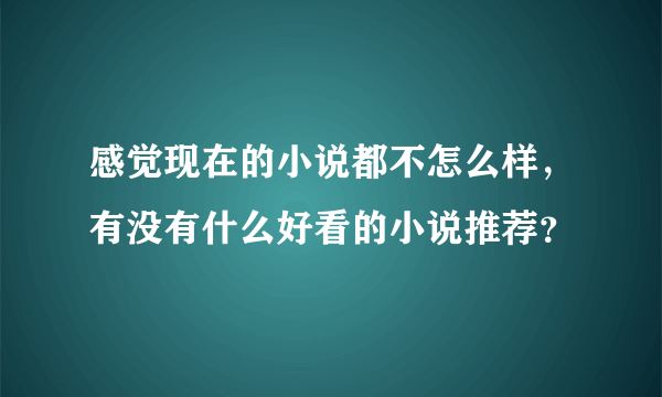 感觉现在的小说都不怎么样，有没有什么好看的小说推荐？